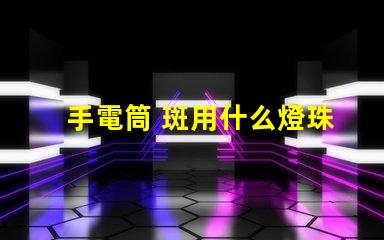 手電筒 斑用什么燈珠